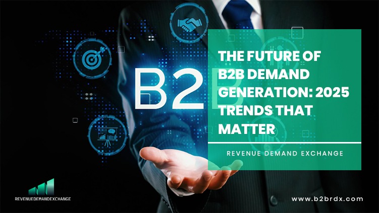 The Future of B2B Demand Generation: 2025 Trends That Matter